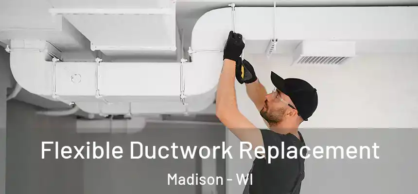 Flexible Ductwork Replacement Madison - WI